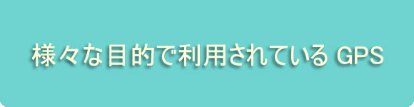 様々な目的で利用されているGPS