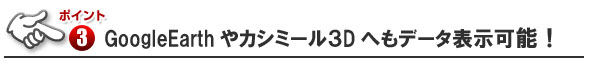 ■GoogleEarthやカシミール３Dへもデータ表示可能！