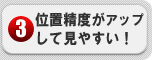 位置精度がアップして見やすい！